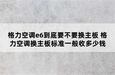 格力空调e6到底要不要换主板 格力空调换主板标准一般收多少钱